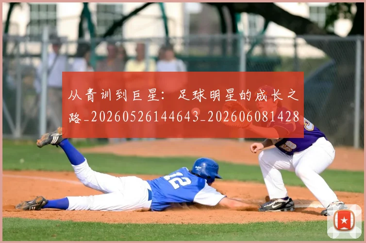 从青训到巨星：足球明星的成长之路_20260526144643_20260608142848