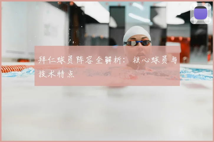 拜仁球员阵容全解析：核心球员与技术特点