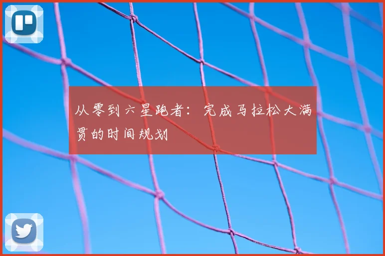 从零到六星跑者：完成马拉松大满贯的时间规划