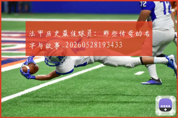 法甲历史最佳球员：那些传奇的名字与故事_20260528193433