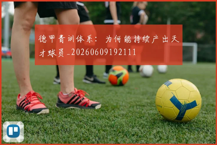 德甲青训体系：为何能持续产出天才球员_20260609192111