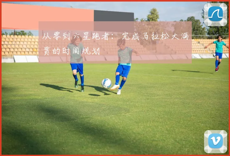 从零到六星跑者：完成马拉松大满贯的时间规划