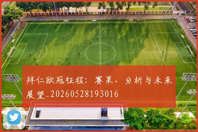 拜仁欧冠征程:赛果、分析与未来展望_20260528193016