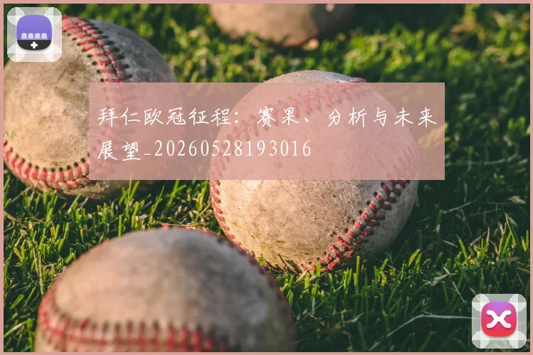 拜仁欧冠征程：赛果、分析与未来展望_20260528193016